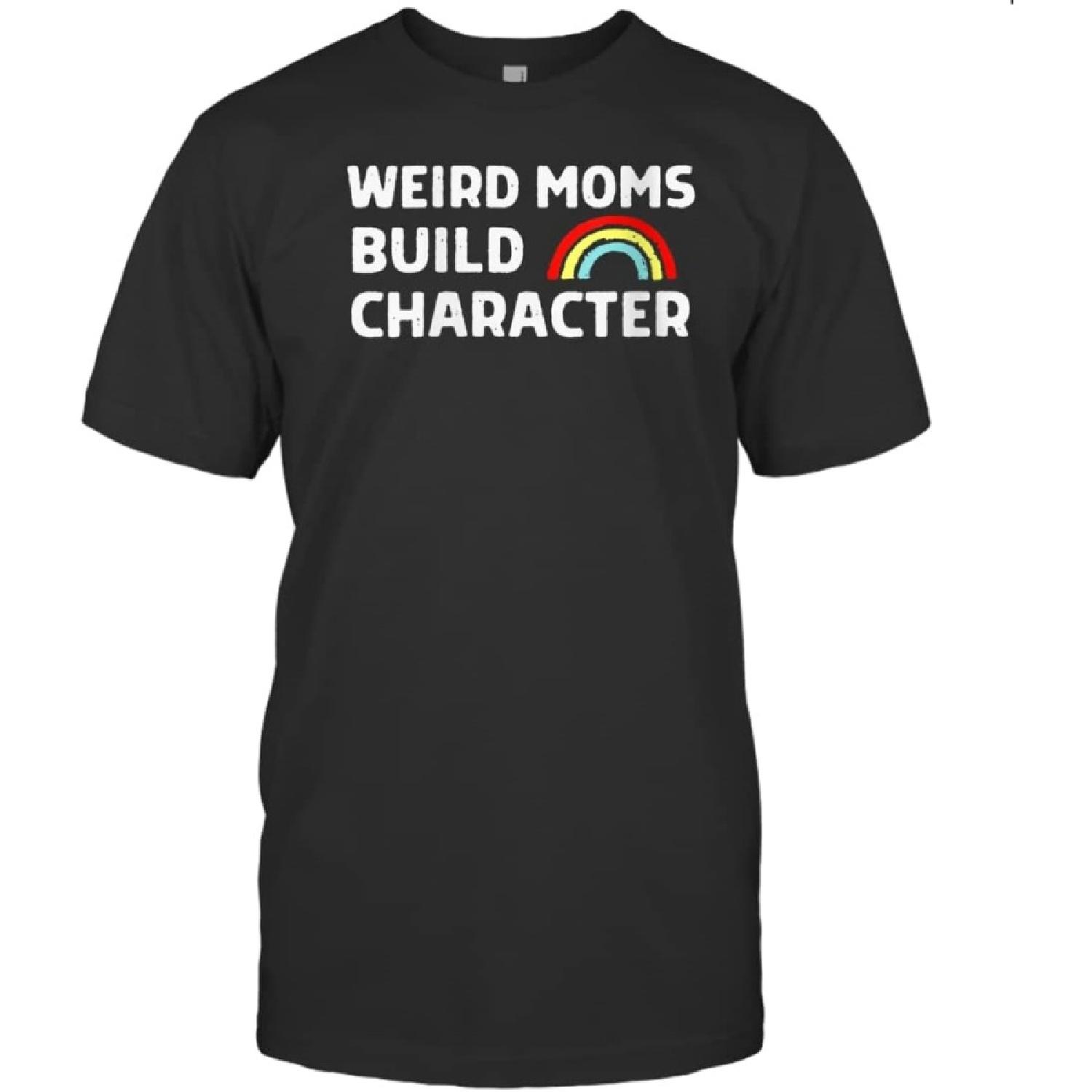 Weird Moms Build Character Mama Mothers Day Unisex Shirt Gift Women Men T-Shirt (Black;XL) S
