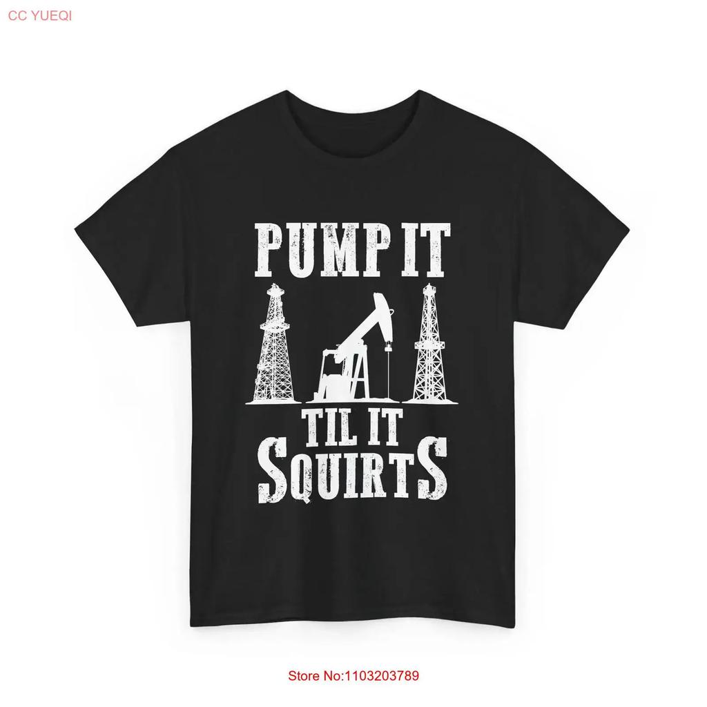 Oilfield Worker Oildrilling Oil Rig Pump It Til Squirts T Shirt Vintage Slightly Unisex Top For Everyday Wear Stretched