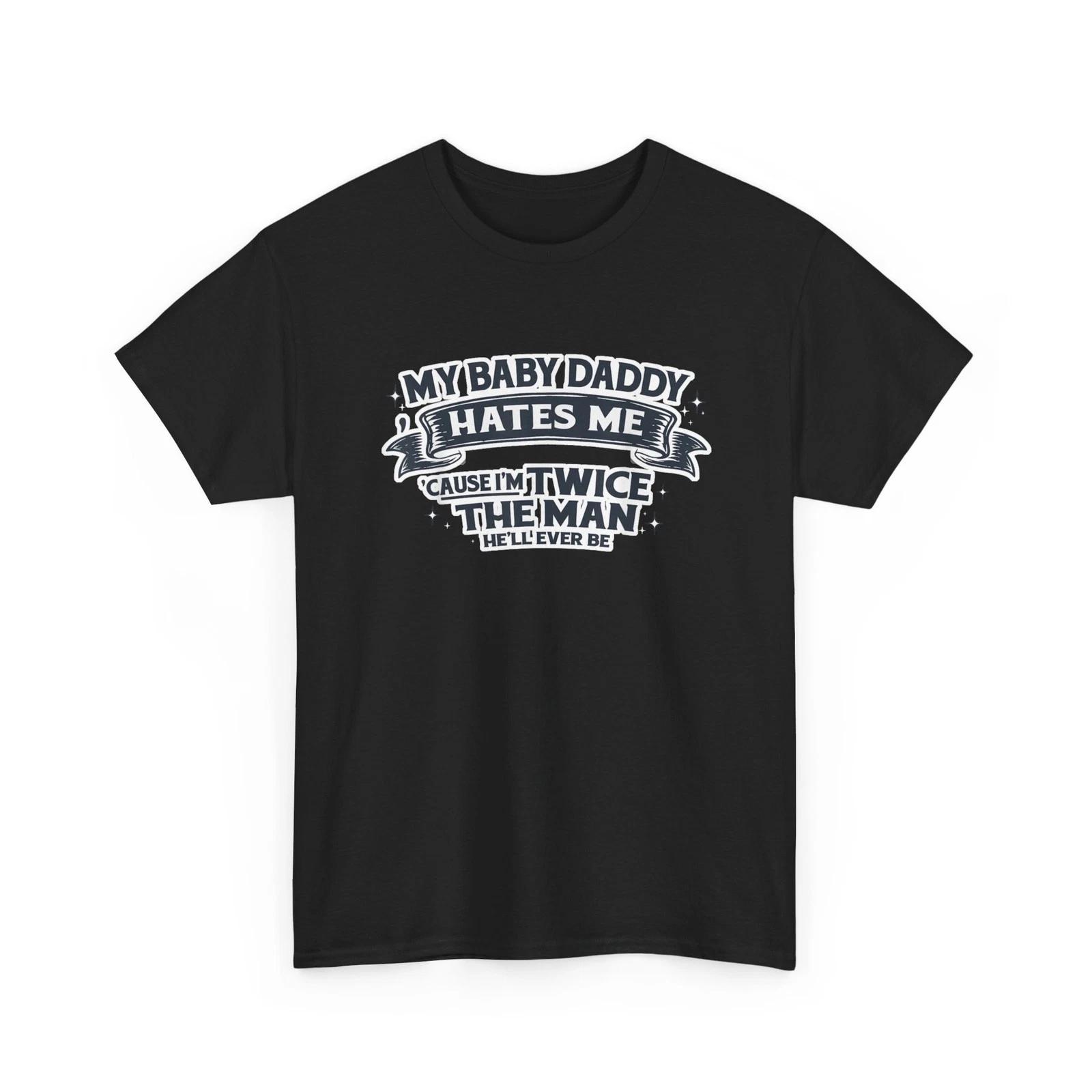 

My Baby Daddy Hates Me Cause I m Twice The Man He ll Ever Be Wife Funny Shirt 4XL