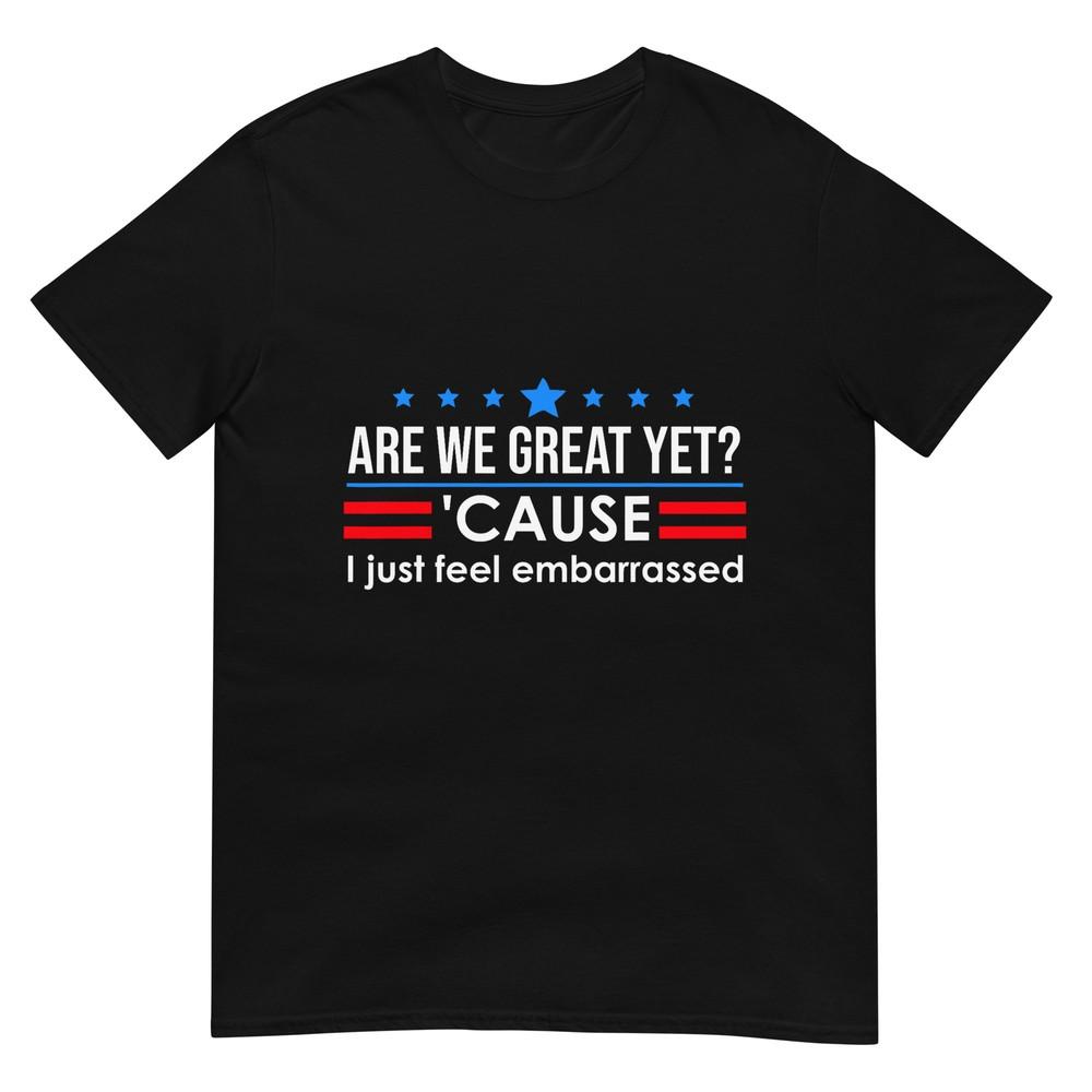 Are We Great Yet Shirt Men I Just Feel Embarrassed Anti Trump T-Shirt 4XL