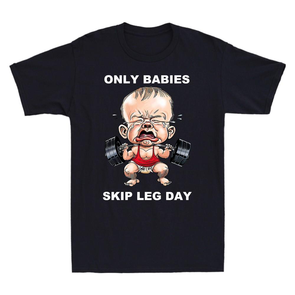 Only Babies Skip Leg Day Funny Muscle Baby Weightlifting Novelty Men s T-shirt Unisex T-Shirt M