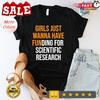 Girls Just Wanna Have Funding for Scientific Research Shirt, PHD Tshirt, Doct...