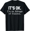'It's Ok" I'm On 500mg of Fukitol Funny Sarcasm T-Shirt