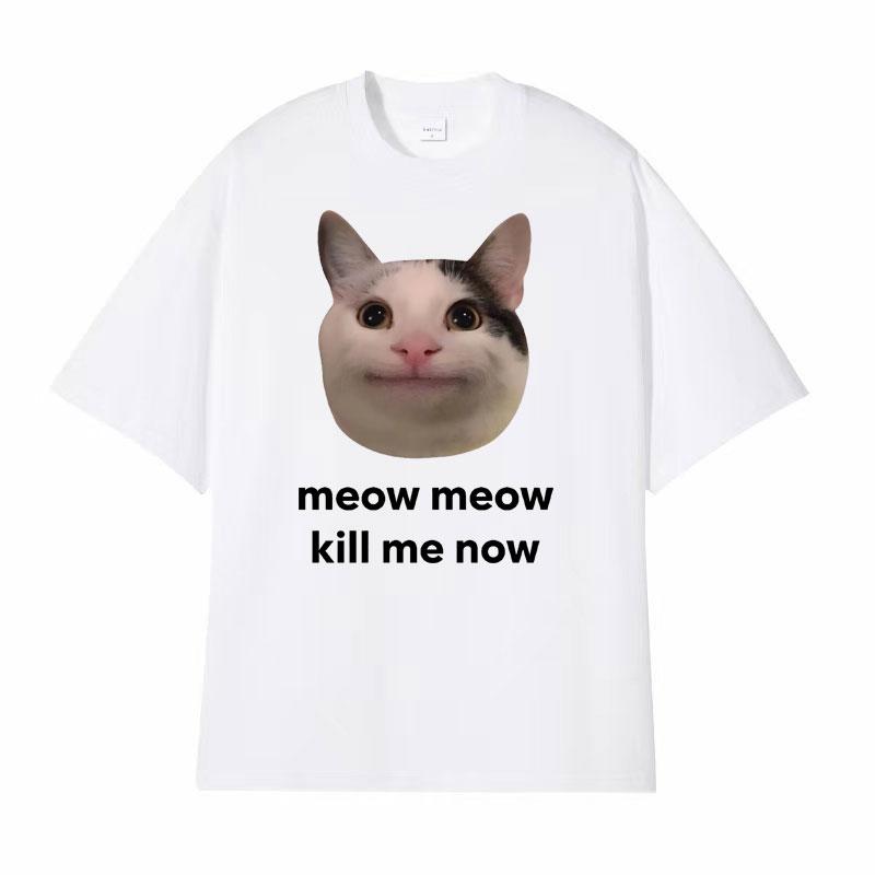 Meow Meow Kill Me Now Polite Funny Cute Cat Meme Tshirts Unisexs Casual Humor Short Sleeve T Shirt Unisex 100 Cotton Tops Tshirt
