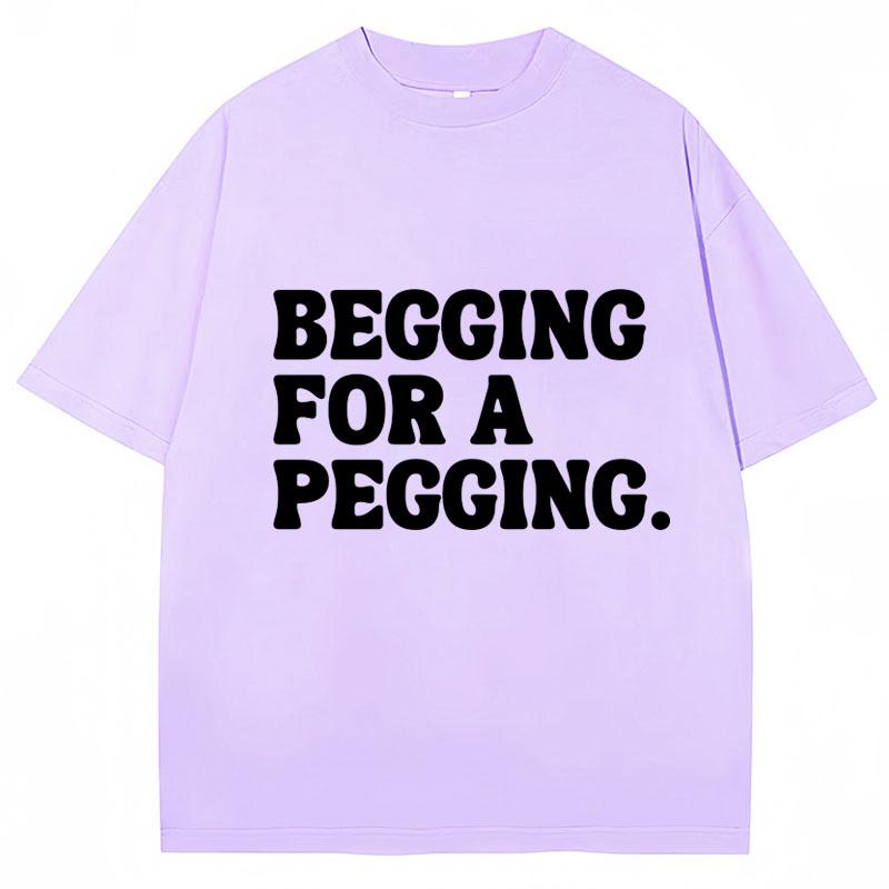 Begging for A Pegging Funny Letter Print T-shirt Spring Summer Cotton Soft T Shirts Oversized Casual T-shirt Streetwear Unisex