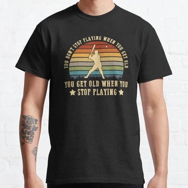 You Don t Stop Playing Baseball When You Get Old T-Shirt S-3XL L
