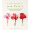 The Exquisite Book of Paper Flowers: A Guide To Making Unbelievably Realistic Paper Blooms
