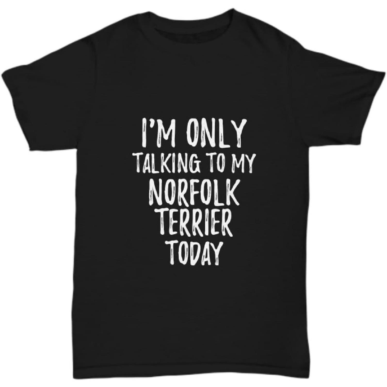 I Am Only Talking to My Norfolk Terrier Today T-Shirt Funny Gift Pet Lover Unisex Tee S