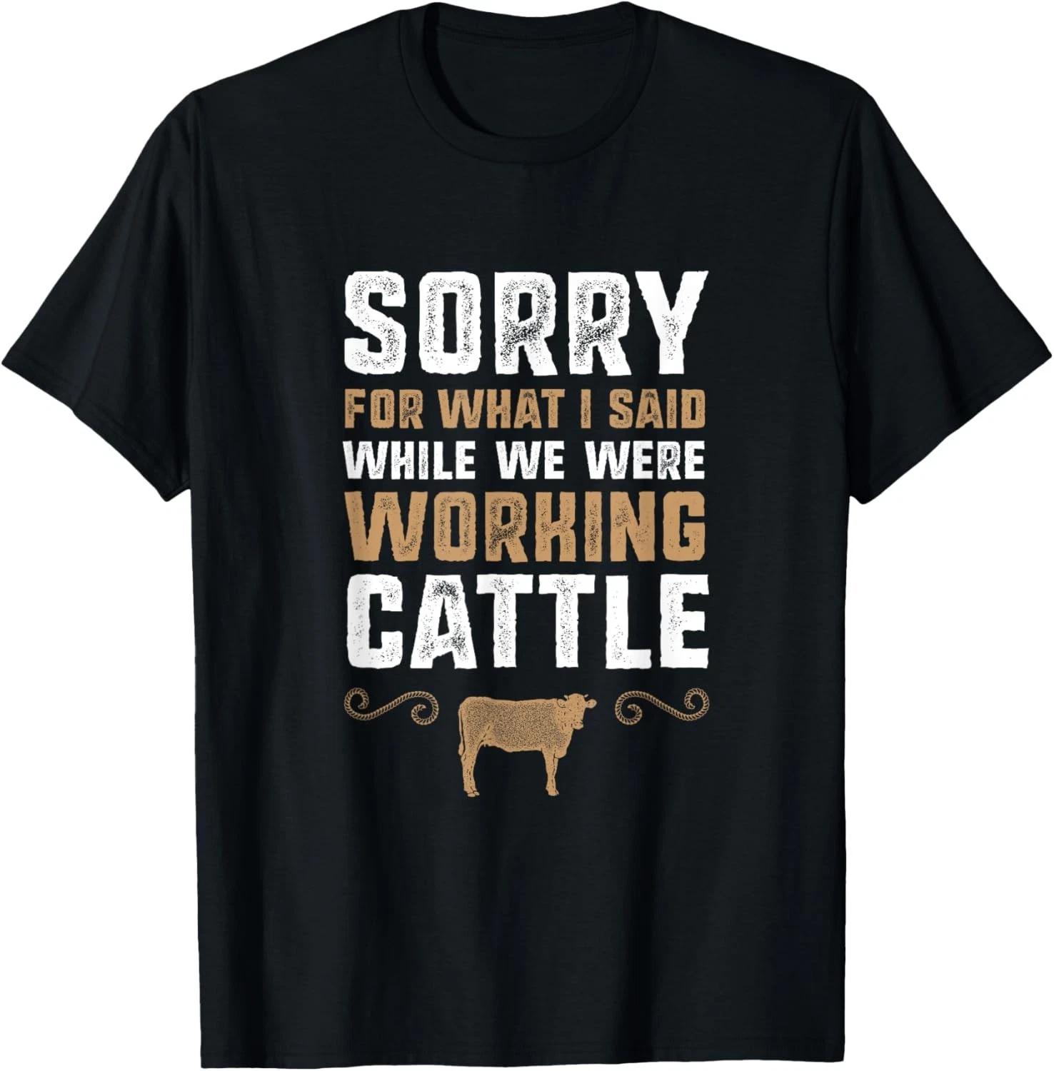Sorry for what I said while we were working cattle T-Shirt 4XL