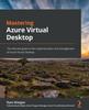 The Mastering Azure Virtual Desktop : The Ultimate Guide To the Implementation and Management of Azure Virtual Desktop Book