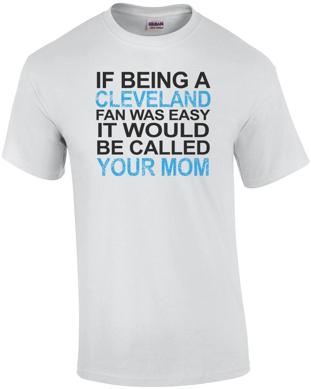 If Being A Cleveland Fan Was Easy It Would Be Called Your Mom T-Shirt 2XL