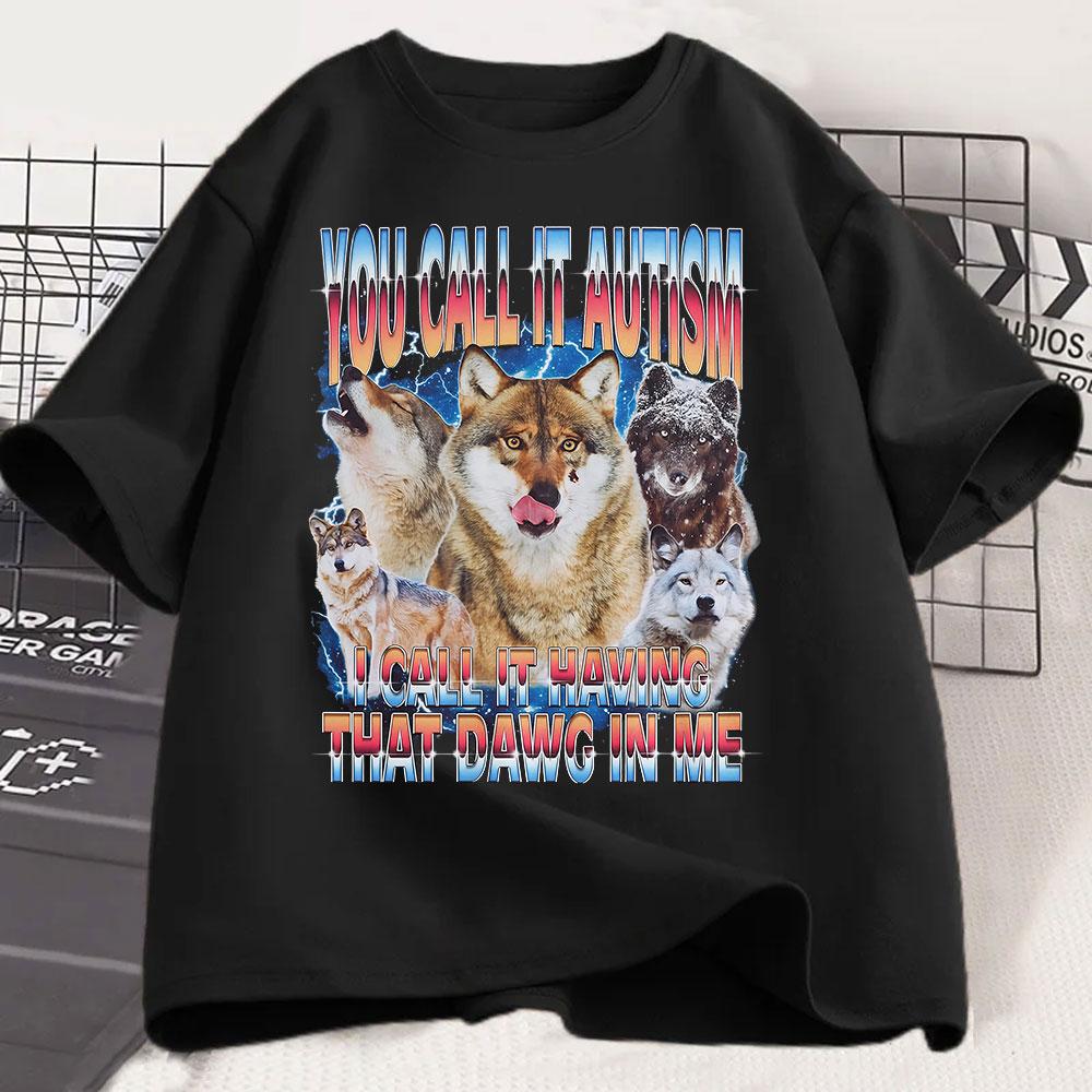 You Call It Autism I Call It Having That Dawg In Me T Shirt Funny Wolf Meme T Shirts Men Women 100% Cotton Short Sleeve T-shirts