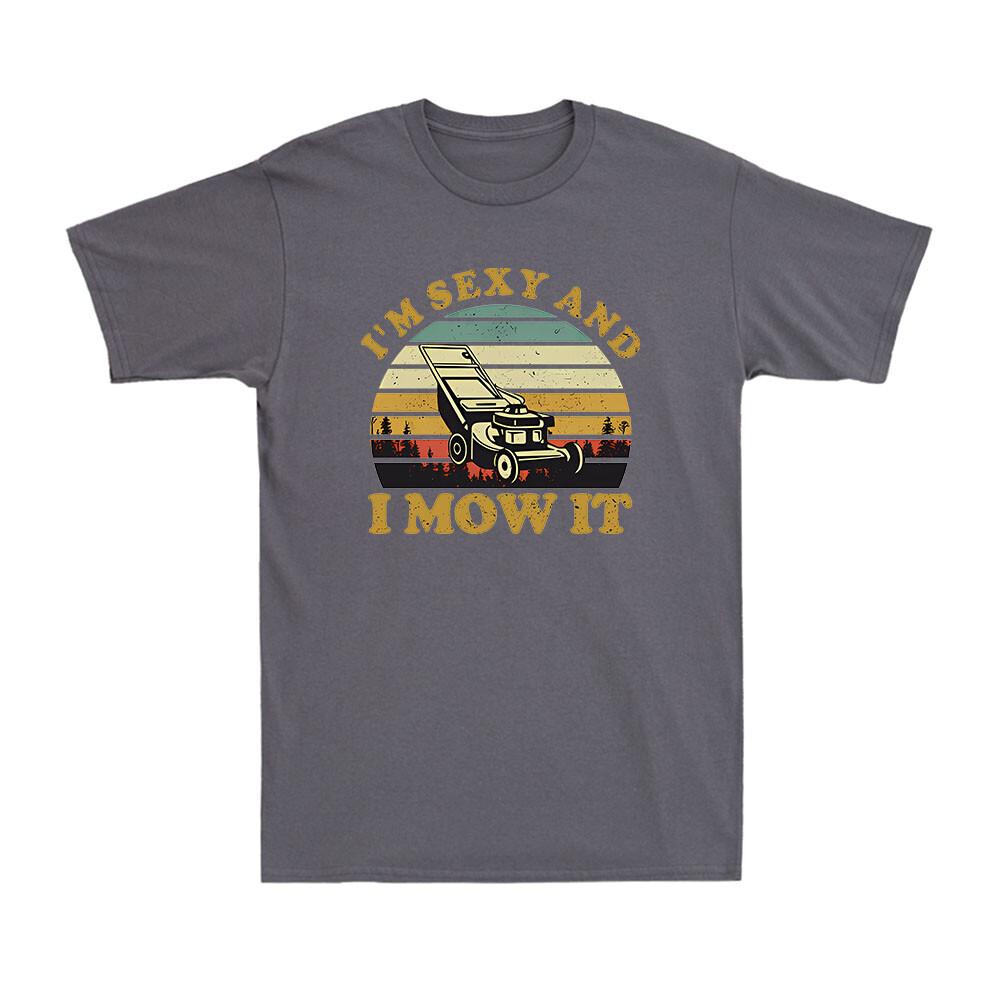 Lawn Mowing Machine Im Sexy And I Mow It Funny Gift Novelty Unisexs TShirt