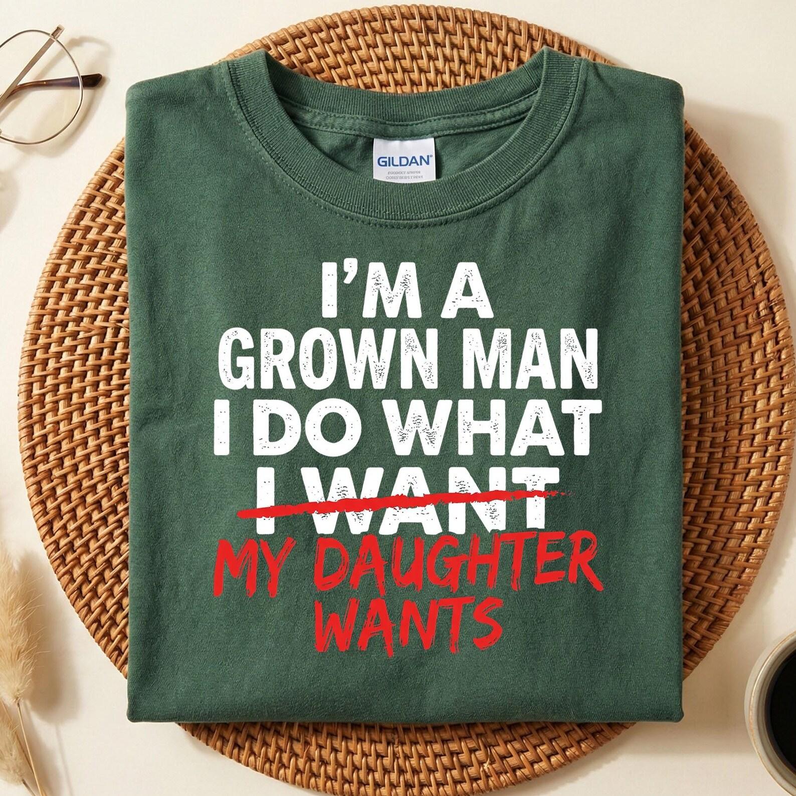 I m A Grown Man I Do What My Daughter Wants Shirt, Funny Dad Shirt, Unisex Humor T-Shirt, Father s Day Gift, Dad Life Clothing S