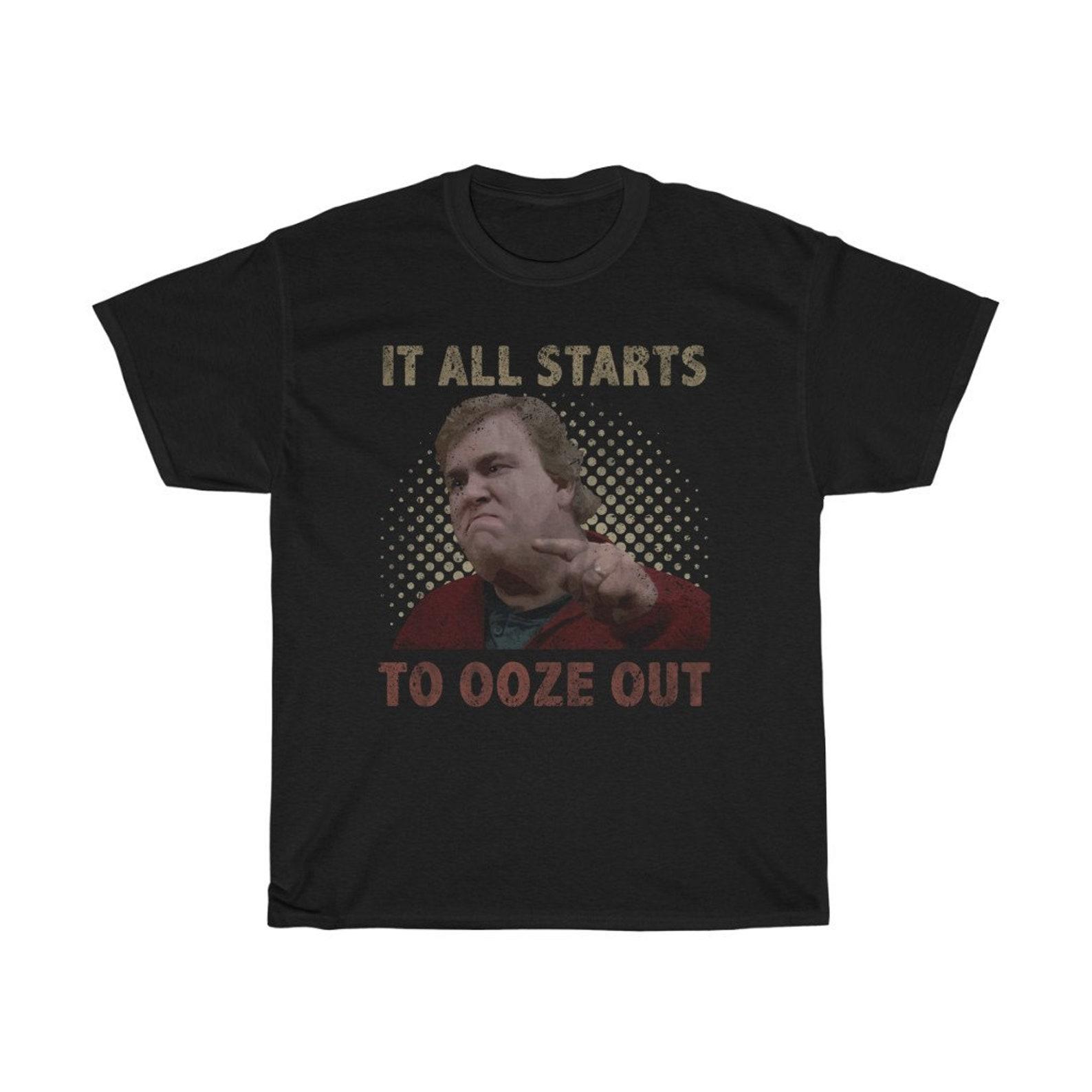 It All Starts To Ooze Out Funny T-Shirt 4XL