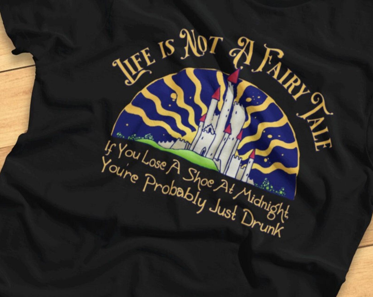Life Is Not A Fairy Tale. If You Lose A Shoe At Midnight, You re Probably Just Drunk - Funny Party - T-Shirt M