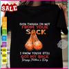 Even Though I'm Not From Your Sack T-Shirt S-3XL Unisex T-Shirt