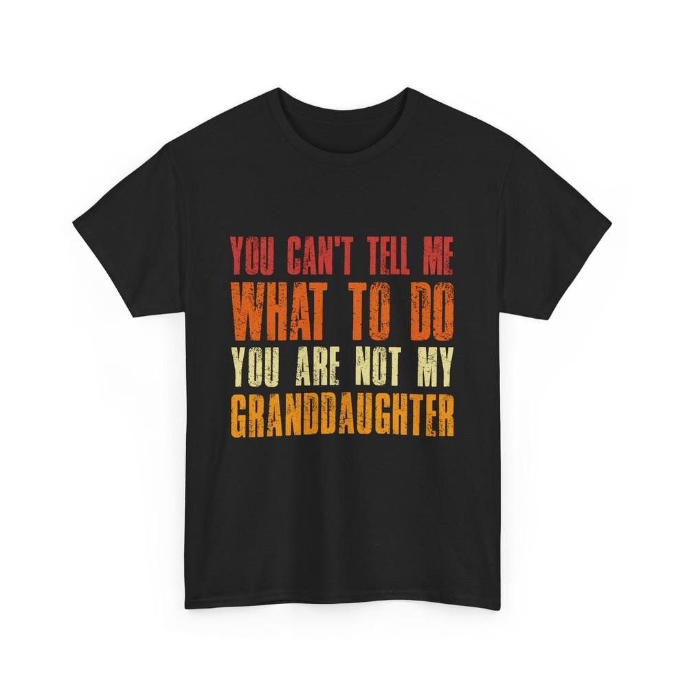 You Can't Tell Me What to Do You Are Not My Granddaughter Grandpa Funny Shirt