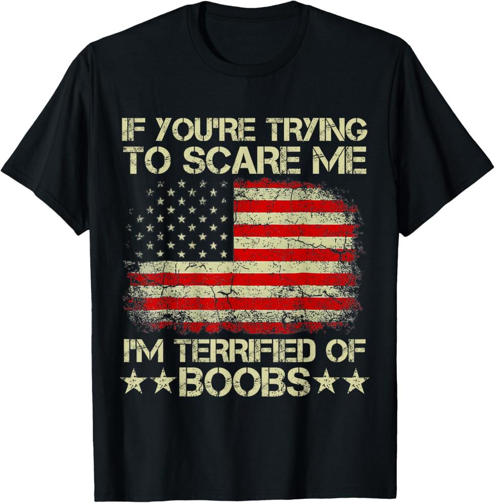 

If You re Trying To Scare Me I m Terrified Of Boobs USA Flag Unisex T-Shirt 4XL