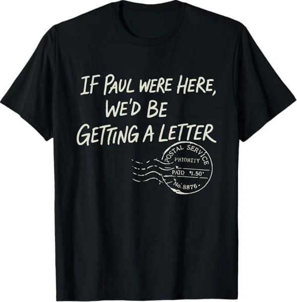 

If Paul were Here We d Be Getting A Letter Christian Humor T-Shirt 2XL