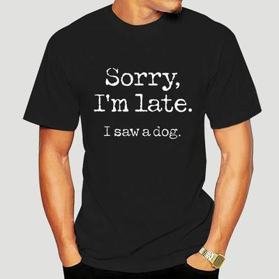 Sorry I'm Late T Shirt I Saw A Dog Funny Dog Lover Gift Animal Tshirt EU Size Breathable Soft Basic Tee Top 3624X