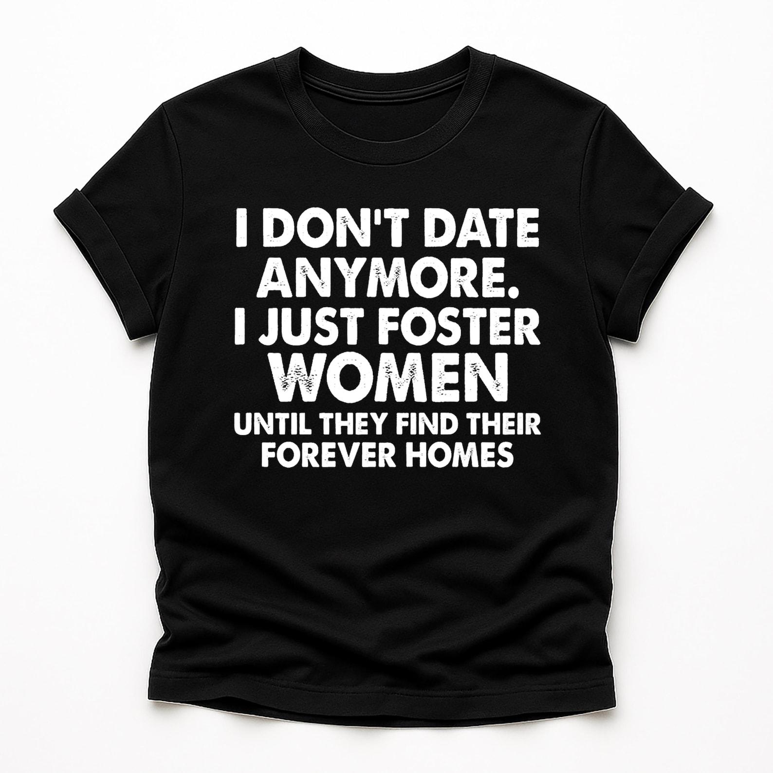 I Don’t Date Anymore I Just Foster Women Shirt | Funny Sarcastic Dating Tee | Dark Humor T-Shirt | Men’s Humor Gift 2XL