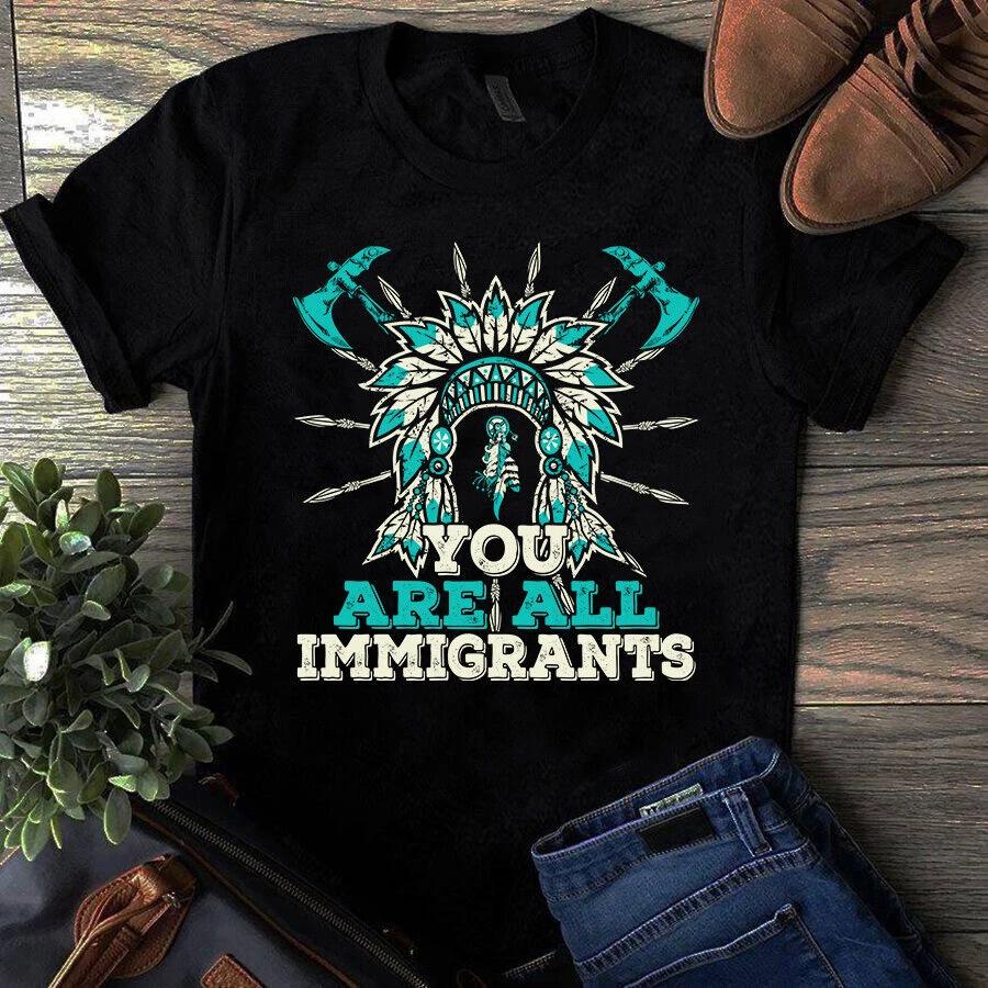 You Are All Immigrants Native American Gift Men s and Women s T-shirts S