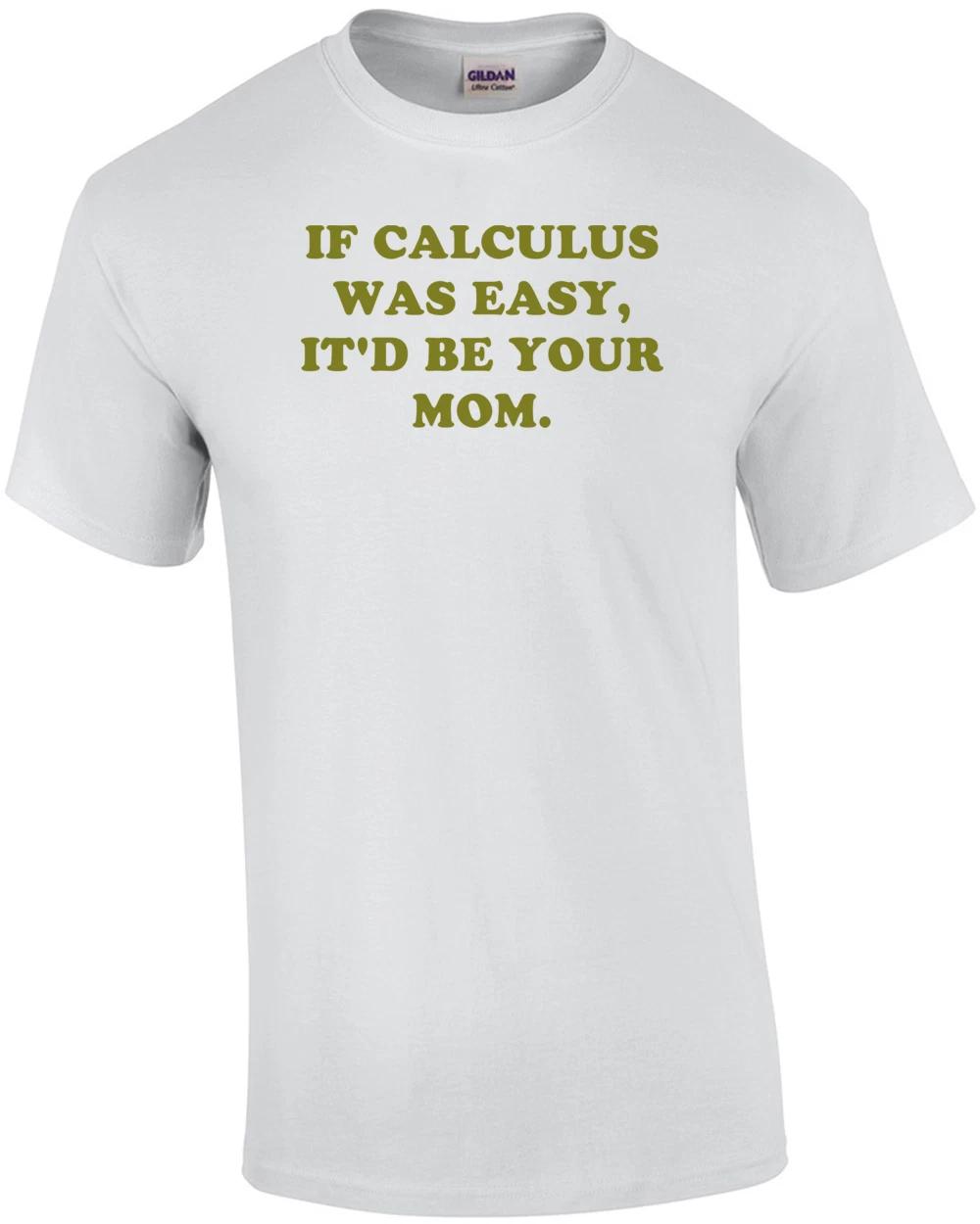 IF CALCULUS WAS EASY, IT D BE YOUR MOM. Shirt S