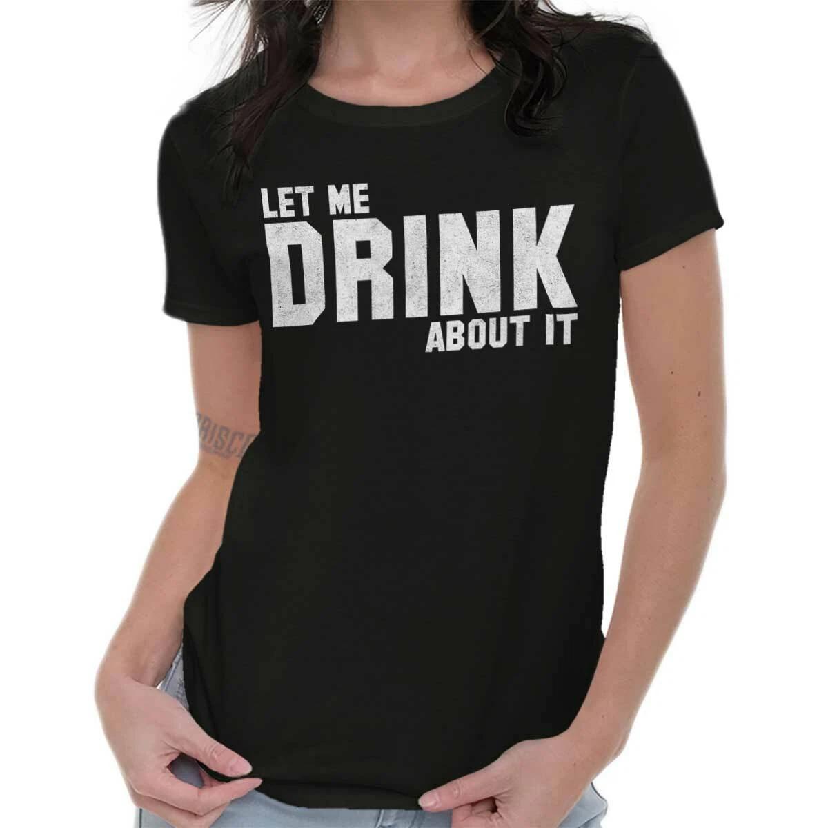 Funny Sarcastic Let Me Drink About It Joke Womens Top Junior Graphic Tee XXXXL