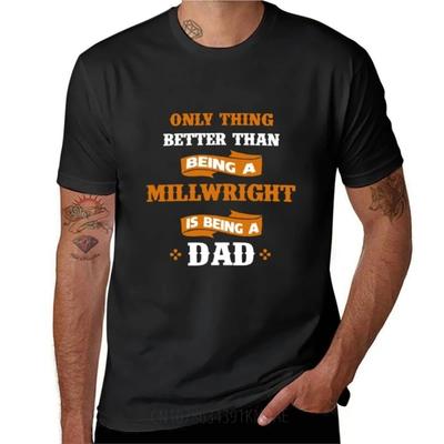 Only Thing Better Than Being a Millwright Is Being a Dad TShirt Tees Plus Size Tops Short Sleeve Tee Mens Big and Tall T Shirts