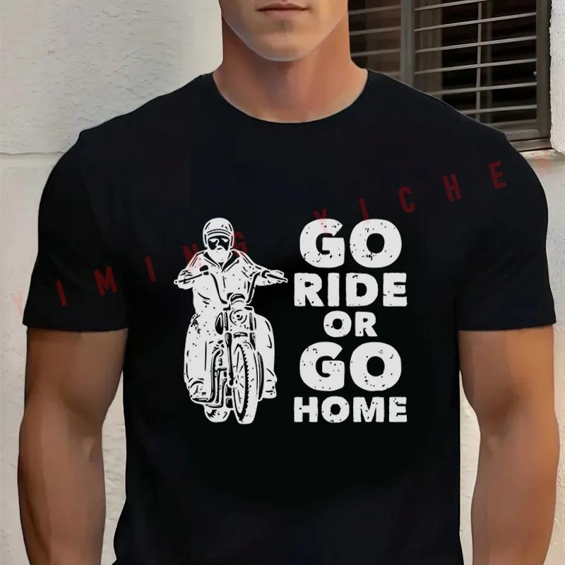 Men‘s’ T-shirt High Quality Funny Cotton Go Ride Or Go Home With Riding Motorcycle Vintage Tee Casual O-neck Men Tops