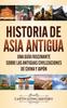 Libro Historia De Asia Antigua : Una Guia Fascinante Sobre Las Antiguas Civilizaciones De China Y Japon