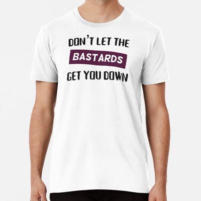 Don't Let the Bastards Get You Down Premium S To 5XL Made In the AU/USA T-Shirt