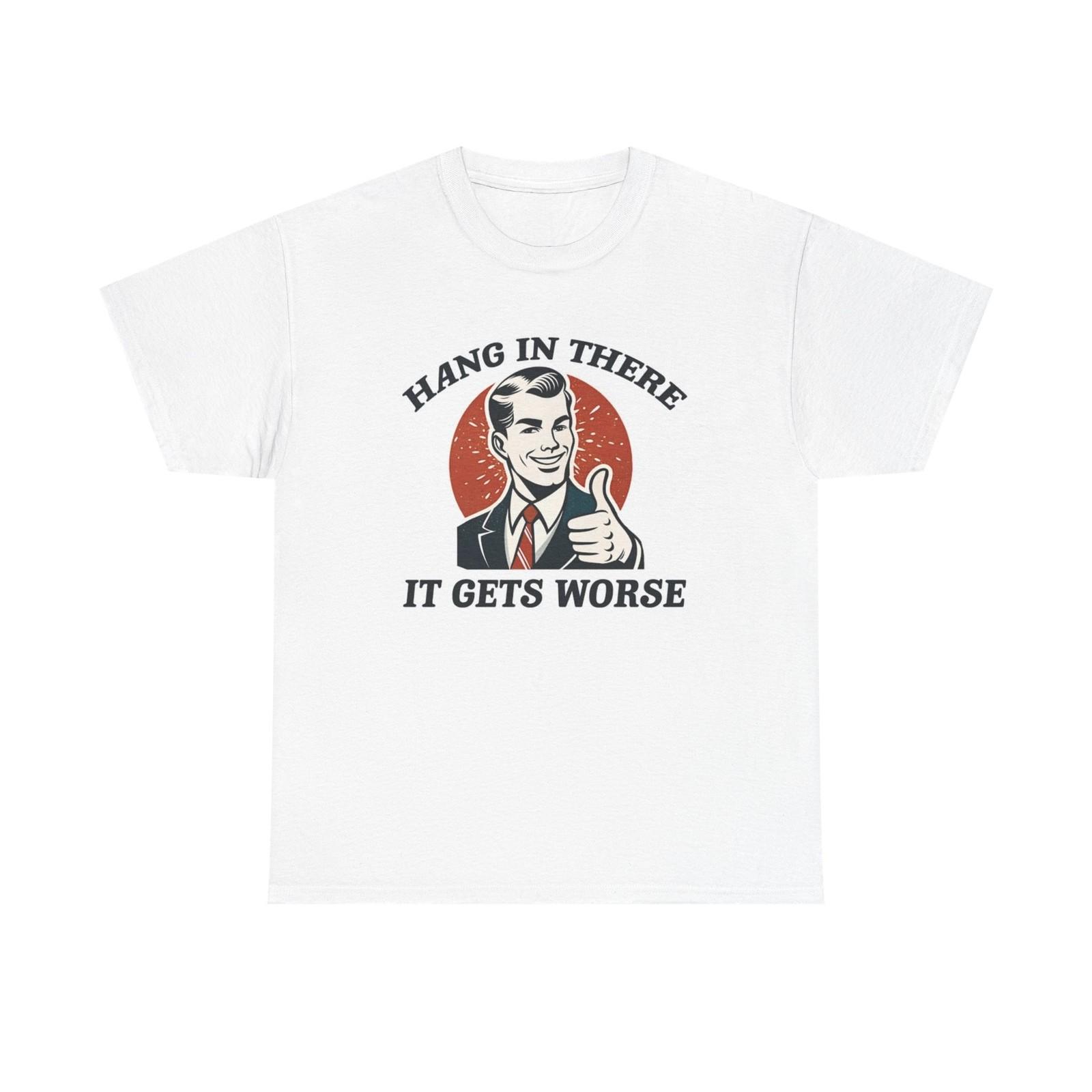 Hang In There It Gets Worse Funny Graphic T Shirt Unisex Heavy Cotton Tee XXXL
