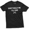 Don't Bully Me I'll Cum Funny Offensive Shirt Humorous Saying Tee Sarcastic T-Shirt