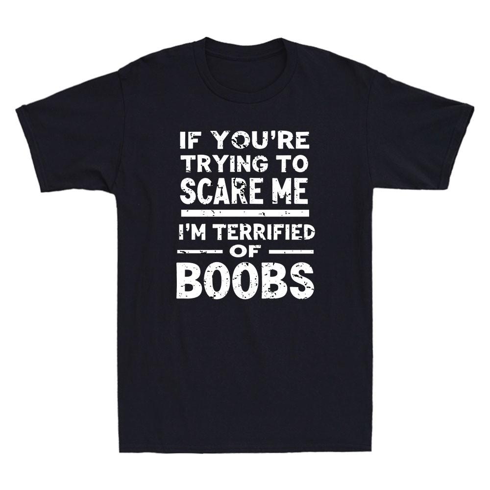 If You re Trying To Scare Me I m Terrified Of Boobs Funny Saying Men s T-Shirt XXXXL