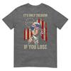 Its Only Treason If You Lose Funny 4th Of July Patriotic TShirt
