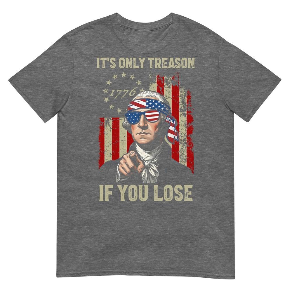 Its Only Treason If You Lose Funny 4th Of July Patriotic TShirt