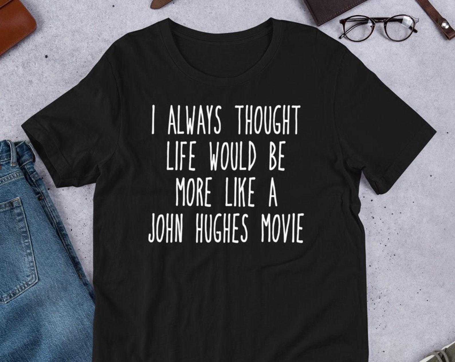 I Always Thought Life Would Be More Like A John Hughes Movie - Unisex T-Shirt XL