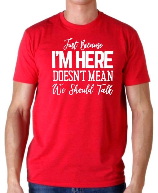 Just Because I'm Here Doesn't Mean We Should Talk Funny T Shirt Tee Sarcastic