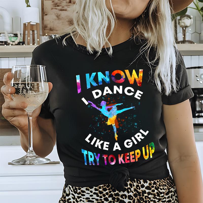 T Shirts for Women I Know I Dance Like A Girl Try To Keep Up Print Tops Classic Graphic Tops Fashion Summer Female Tees Shirt