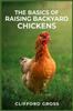 The The Basics of Raising Backyard Chickens : A Comprehensive Guide To Raising Happy and Healthy Chickens In Your Own Backyard (2023 Crash Course) Book