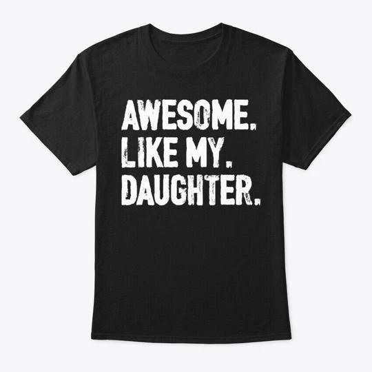 

Like My Daughter Father Gift TTshirt Made in the USA Size S to 5XL 3XL