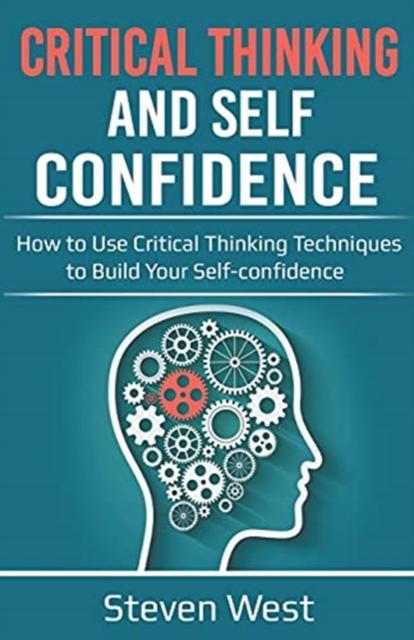 The Critical Thinking and Self-Confidence : How To Use Critical Thinking Techniques To Build Your Self-confidence Book