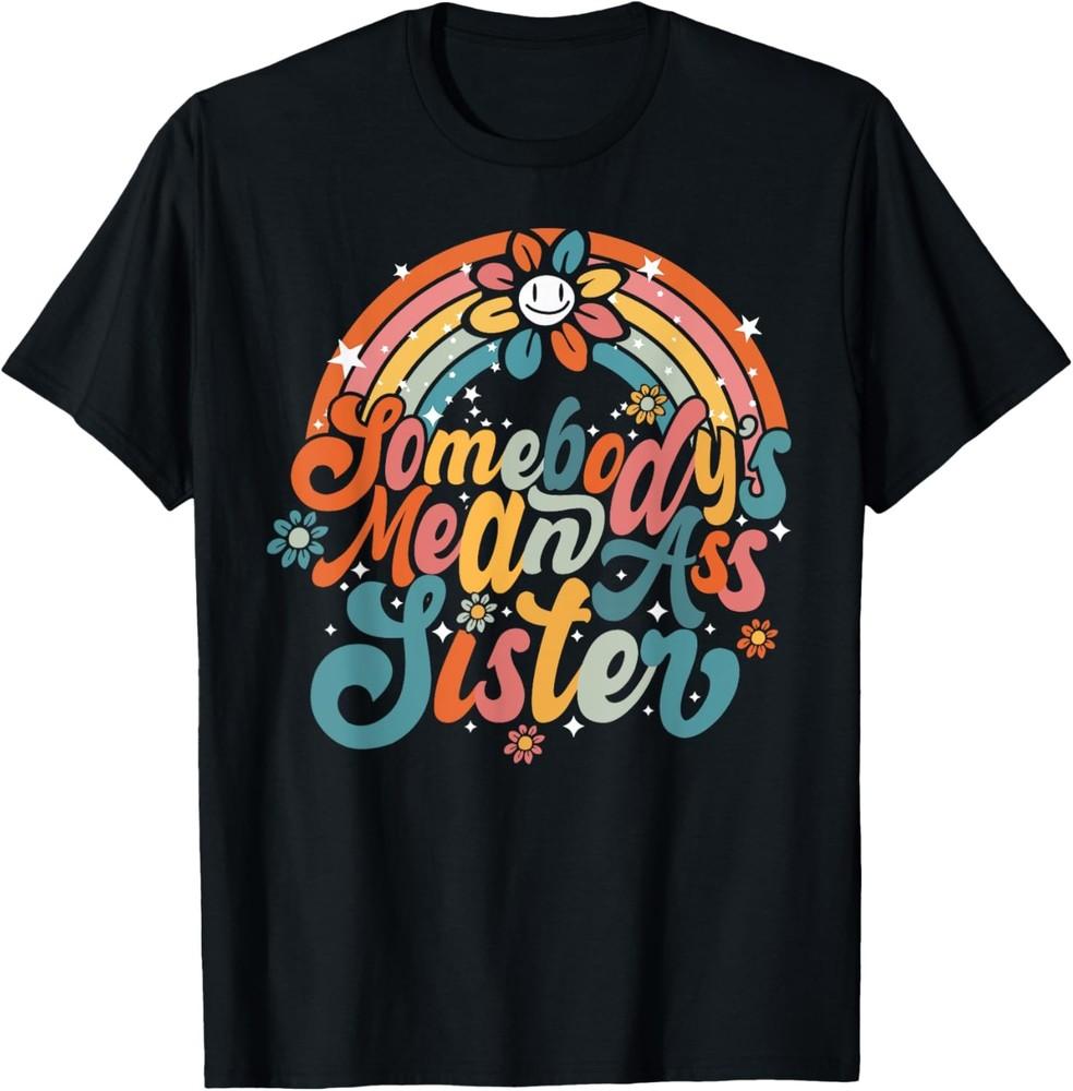 Somebody s Mean Ass Sister Funny Siblings Gifts Sarcastic T-Shirt Unisex T-Shirt XXXXL