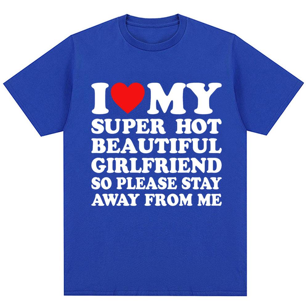 Funny T Shirt I Love My Super Hot Girlfriend So Please Stay Away From Me T-shirt Men Fashion Oversized Cotton Couples T Shirts