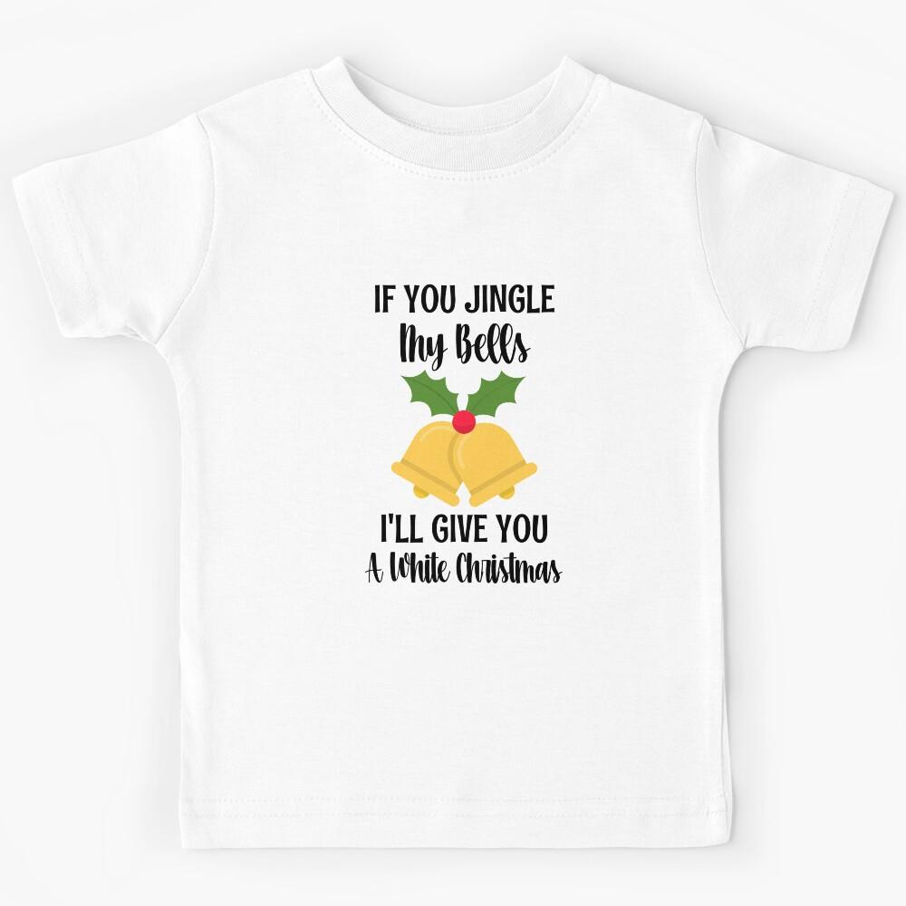 If You Jingle My Bells I ll Give You A White Christmas Kids T-Shirt 130