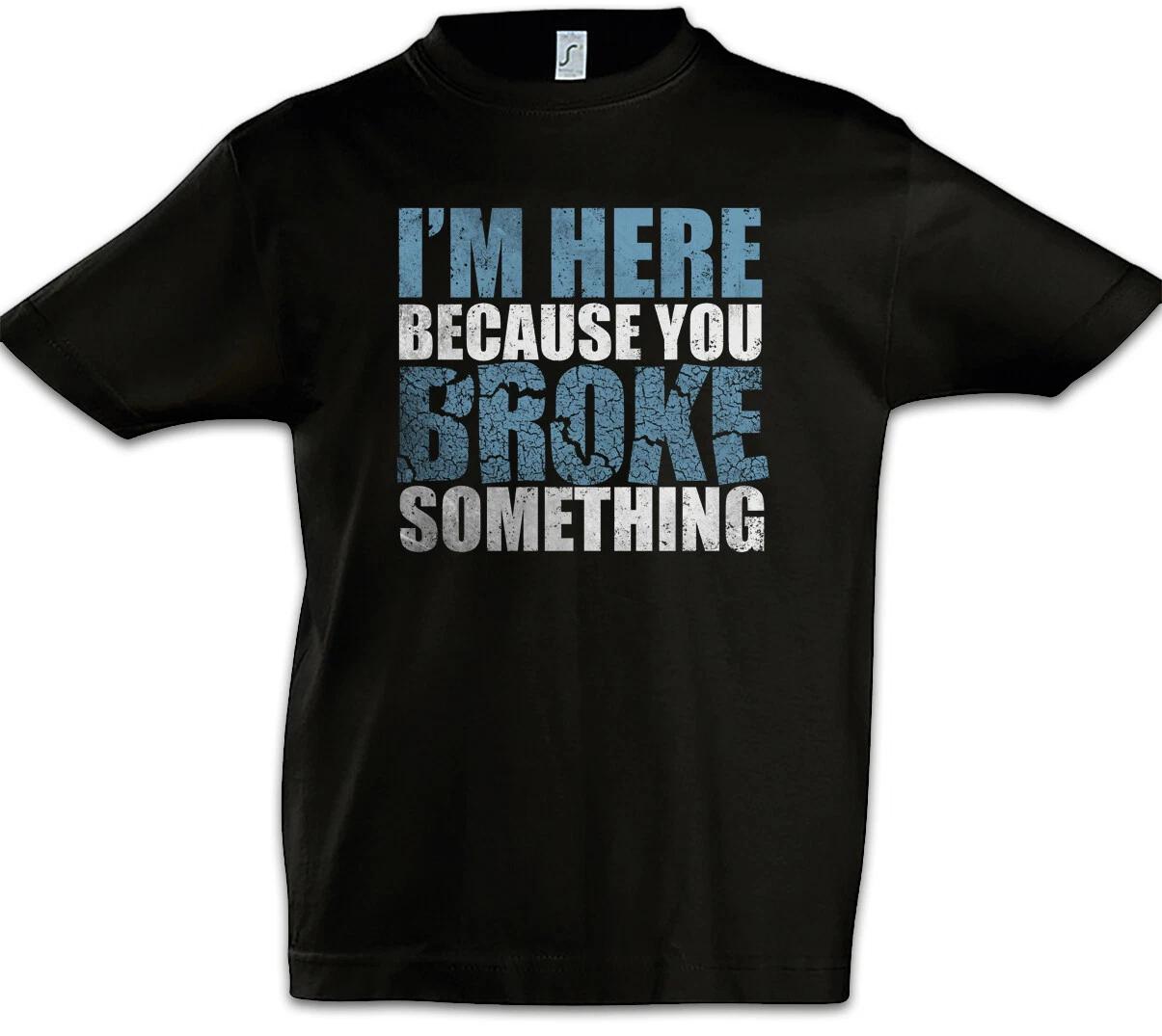 

I m Here Because You Broke Something Boys T-Shirt Admin Fun Nerd Backup IT- 100