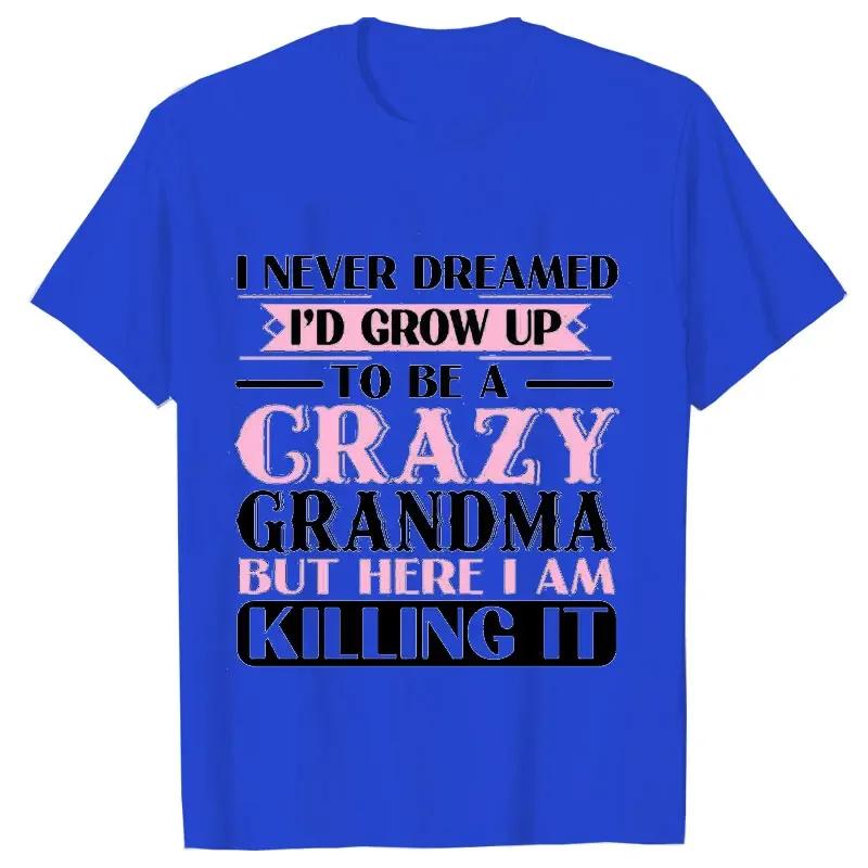 

Grandma Tshirts I Never Dreamed Id Grow Up To Be A Crazy Grandma Women Tshirts Funny T Shirts Short Sleeve Women Brand Tshirt 4XL