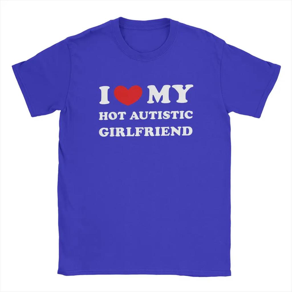 I Love My Hot Autistic Girlfriend T Shirts Heart GF Gift 100% Cotton Funny Short Sleeve O Neck Tee Shirt Original T-Shirts